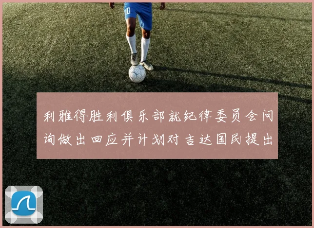 利雅得胜利俱乐部就纪律委员会问询做出回应并计划对吉达国民提出投诉