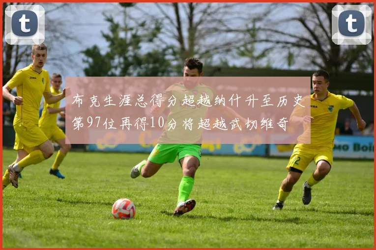 布克生涯总得分超越纳什升至历史第97位再得10分将超越武切维奇