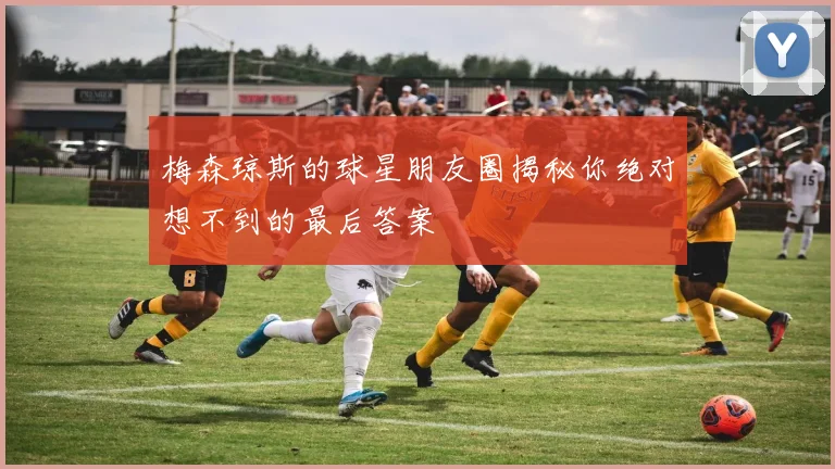 梅森琼斯的球星朋友圈揭秘你绝对想不到的最后答案