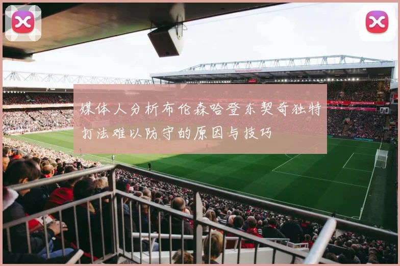 媒体人分析布伦森哈登东契奇独特打法难以防守的原因与技巧