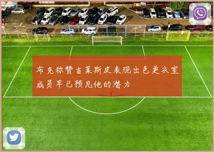 布克称赞吉莱斯皮表现出色更衣室成员早已预见他的潜力